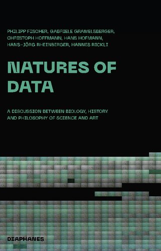 Natures Of Data A Discussion Between Biologists Artists And Science Scholars Philipp Fischer Gabriele Gramelsberger Christoph Hoffmann Hans Hofmann Hansjrg Rheinberger Hannes Rickli