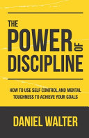 The Power Of Discipline How To Use Self Control And Mental Toughness To Achieve Your Goals Daniel Walter