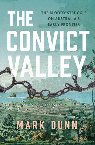 The Convict Valley The Bloody Struggle On Australias Early Frontier Mark Dunn