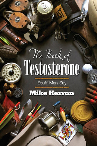 The Book Of Testosterone Stuff Men Say Mike Herron