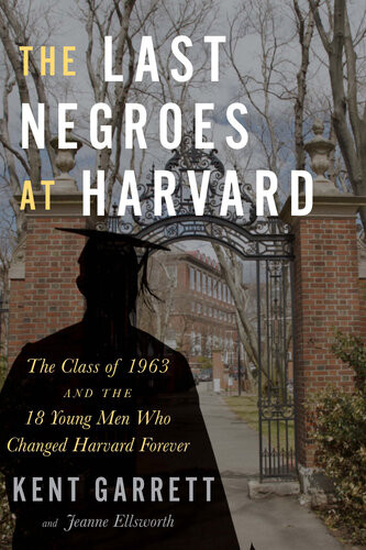The Last Negroes At Harvard The Class Of 1963 And The 18 Young Men Who Changed Harvard Forever Kent Garrett