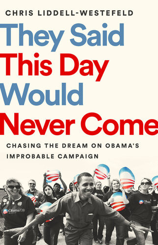They Said This Day Would Never Come Chasing The Dream On Obamas Improbable Campaign Chris Liddellwestefeld