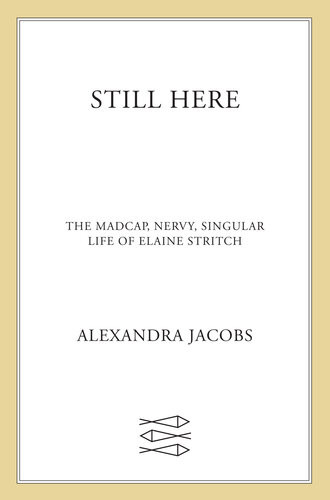 Still Here The Madcap Nervy Singular Life Of Elaine Stritch Alexandra Jacobs