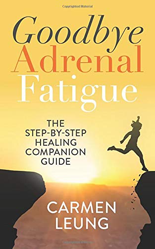 Goodbye Adrenal Fatigue The Stepbystep Healing Companion Guide Carmen Leung