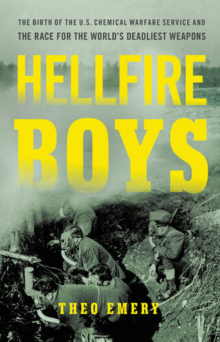Hellfire Boys The Birth Of The Us Chemical Warfare Service And The Race For The Worlds Deadliest Weapons Theo Emery