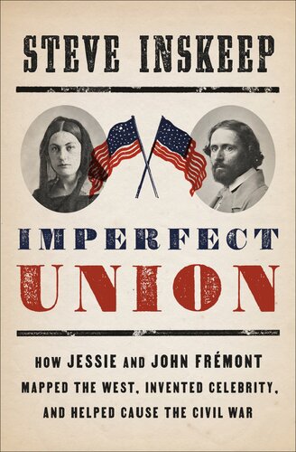 Imperfect Union How Jessie And John Frmont Mapped The West Invented Celebrity And Helped Cause The Civil War Steve Inskeep