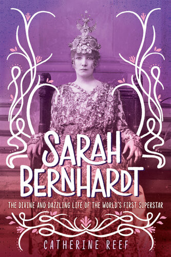 Sarah Bernhardt The Divine And Dazzling Life Of The Worlds First Superstar Catherine Reef