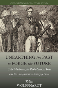 Unearthing The Past To Forge The Future Colin Mackenzie The Early Colonial State And The Comprehensive Survey Of India Tobias Wolffhardt Jane Rafferty