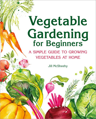 Vegetable Gardening For Beginners A Simple Guide To Growing Vegetables At Home Jill Mcsheehy