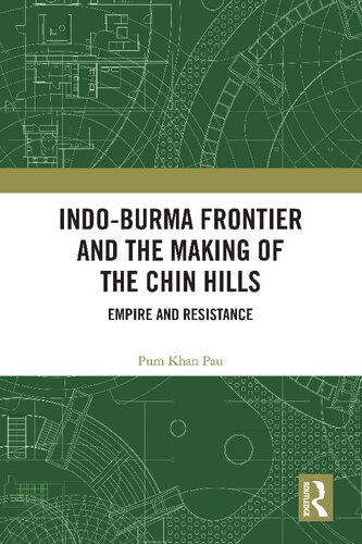 Indoburma Frontier And The Making Of The Chin Hills Empire And Resistance 1st Edition Pum Khan Pau