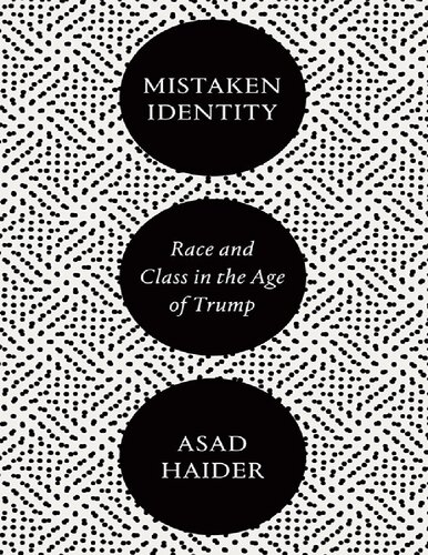 Mistaken Identity Race And Class In The Age Of Trump Asad Haider