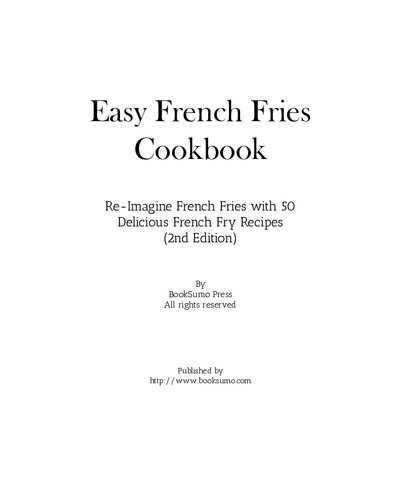 Easy French Fries Cookbook Reimagine French Fries With 50 Delicious French Fry Recipes 2nd Edition Booksumo Press