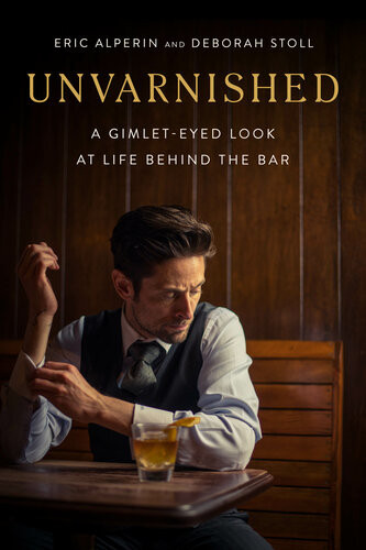 Unvarnished A Gimleteyed Look At Life Behind The Bar Eric Alperin