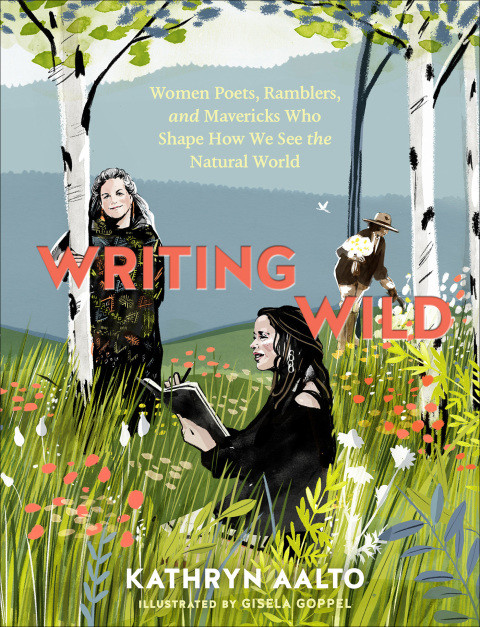 Writing Wild Women Poets Ramblers And Mavericks Who Shape How We See The Natural World Kathryn Aalto