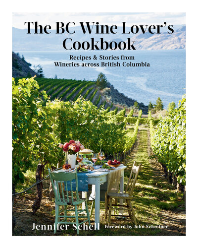 The Bc Wine Lovers Cookbook Recipes Stories From Wineries Across British Columbia Jennifer Schell John Schreiner