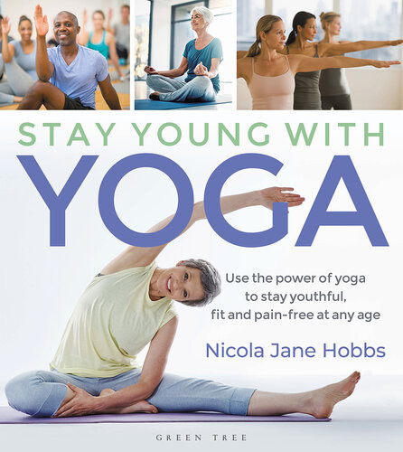 Stay Young With Yoga Use The Power Of Yoga To Stay Youthful Fit And Painfree At Any Age Nicola Jane Hobbs