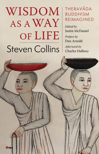 Wisdom As A Way Of Life Theravda Buddhism Reimagined Steven Collins Justin Mcdaniel Dan Arnold Charles Hallisey