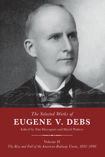 The Selected Works Of Eugene V Debs Volume Ii The Rise And Fall Of The American Railway Union 18921896 Tim Davenport