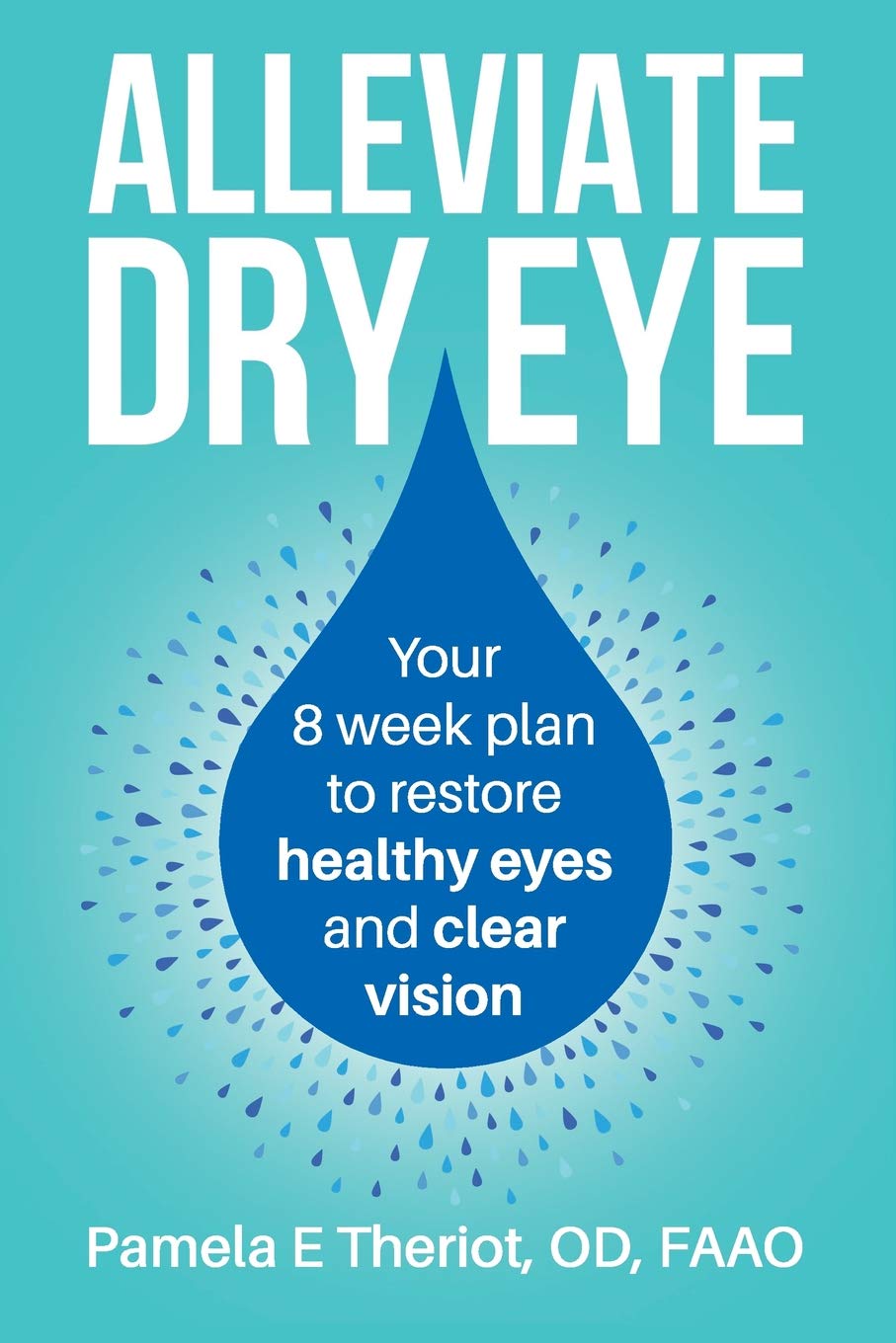 Alleviate Dry Eye Your 8 Week Plan To Restore Healthy Eyes And Clear Vision Pamela Theriot