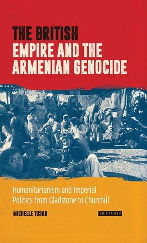The British Empire And The Armenian Genocide Humanitarianism And Imperial Politics From Gladstone To Churchill Tusan