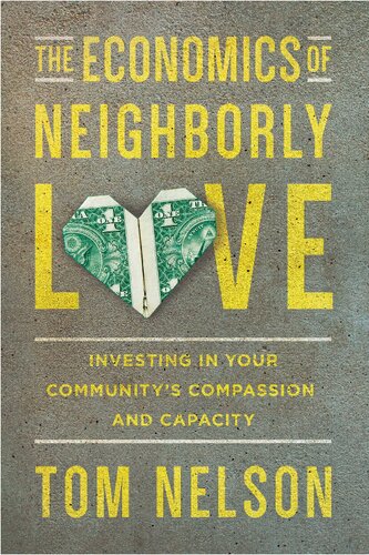 The Economics Of Neighborly Love Investing In Your Communitys Compassion And Capacity Tom Nelson