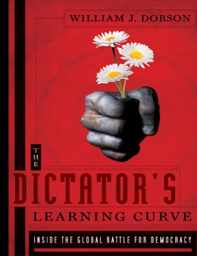 The Dictators Learning Curve Inside The Global Battle For Democracy 1st Edition William J Dobson