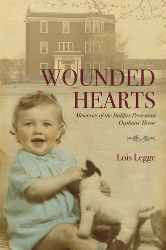 Wounded Hearts Memories Of The Halifax Protestant Orphans Home Lois Legge