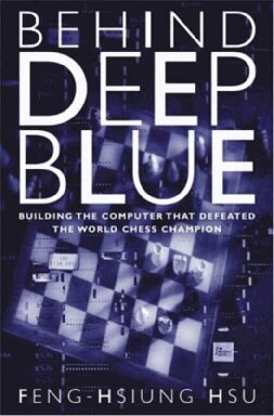 Behind Deep Blue Building The Computer That Defeated The World Chess Champion Fenghsiung Hsu