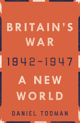 Britains War A New World 19421947 1st Edition Daniel Todman