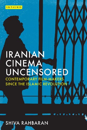 Iranian Cinema Uncensored Contemporary Filmmakers Since The Islamic Revolution 1st Edition Shiva Rahbaran