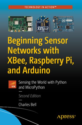 Beginning Sensor Networks With Xbee Raspberry Pi And Arduino Sensing The World With Python And Micropython 2nd Edition Charles Bell