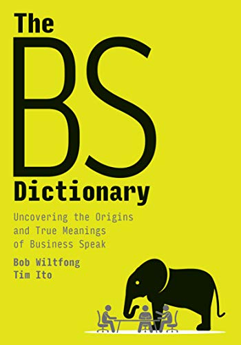 The Bs Dictionary Uncovering The Origins And True Meanings Of Business Speak Bob Wiltfong Timothy Ito