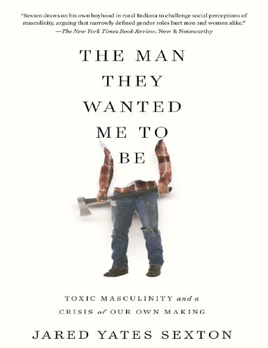 The Man They Wanted Me To Be Toxic Masculinity And A Crisis Of Our Own Making 1st Edition Jared Yates Sexton