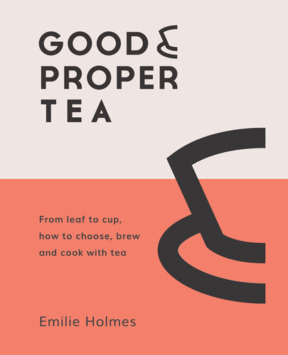 Good Proper Tea How To Make Drink And Cook With Tea 1st Edition Emilie Holmes