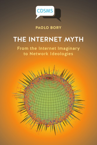 The Internet Myth From The Internet Imaginary To Network Ideologies 1st Edition Paolo Bory