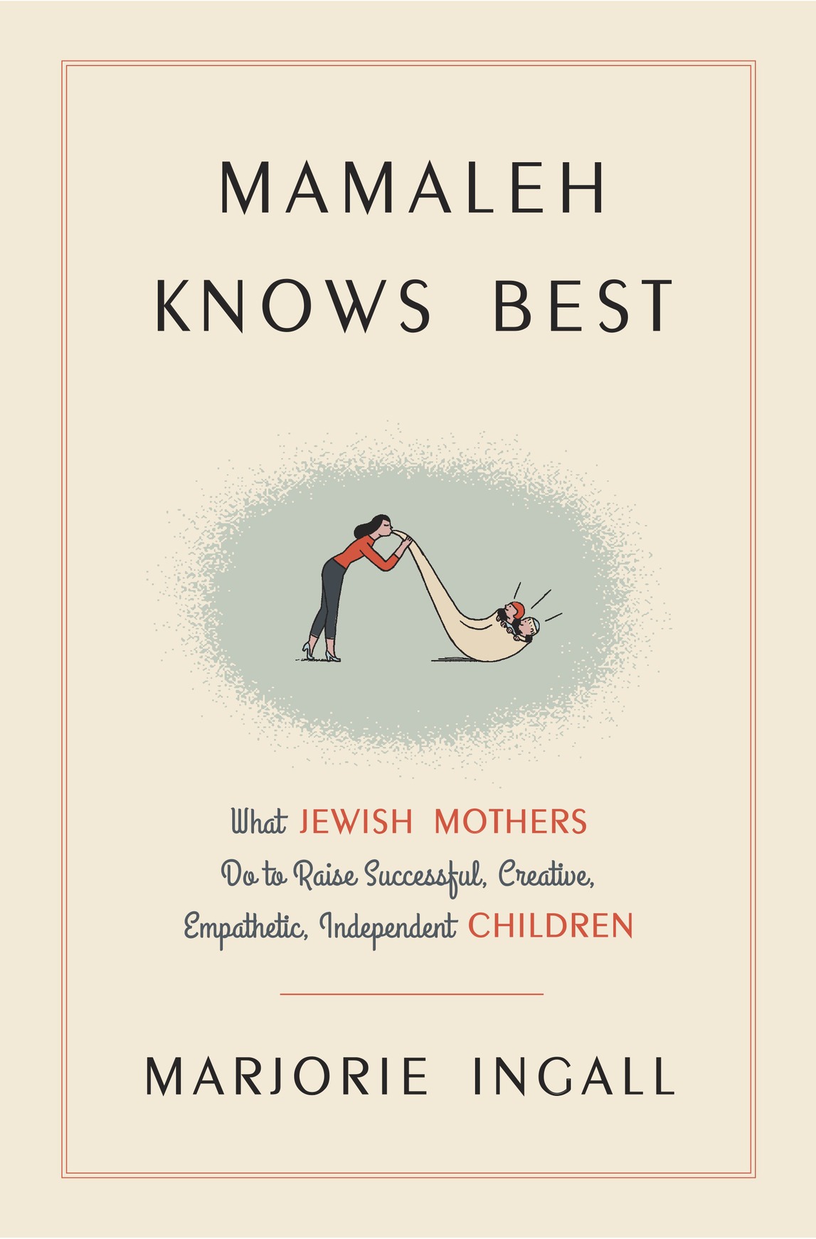 Mamaleh Knows Best What Jewish Mothers Do To Raise Successful Creative Empathetic Independent Children Marjorie Ingall