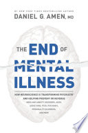 The End Of Mental Illness How Neuroscience Is Transforming Psychiatry And Helping Prevent Or Reverse Mood And Anxiety Disorders Adhd Addictions Ptsd Psychosis Personality Disorders And More Daniel G Amen