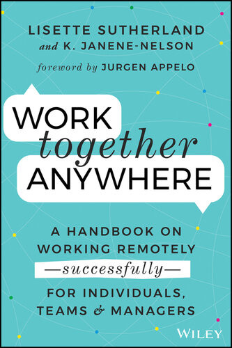 Work Together Anywhere A Handbook On Working Remotely Successfully For Individuals Teams And Managers Lisette Sutherland Kirsten Janenenelson