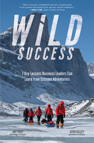 Wild Success 7 Key Lessons Business Leaders Can Learn From Extreme Adventurers Amy Posey