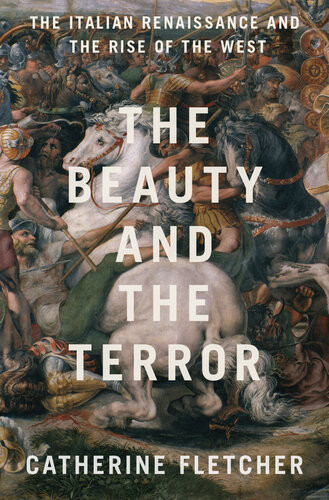 The Beauty And The Terror The Italian Renaissance And The Rise Of The West 2020 Catherine Fletcher