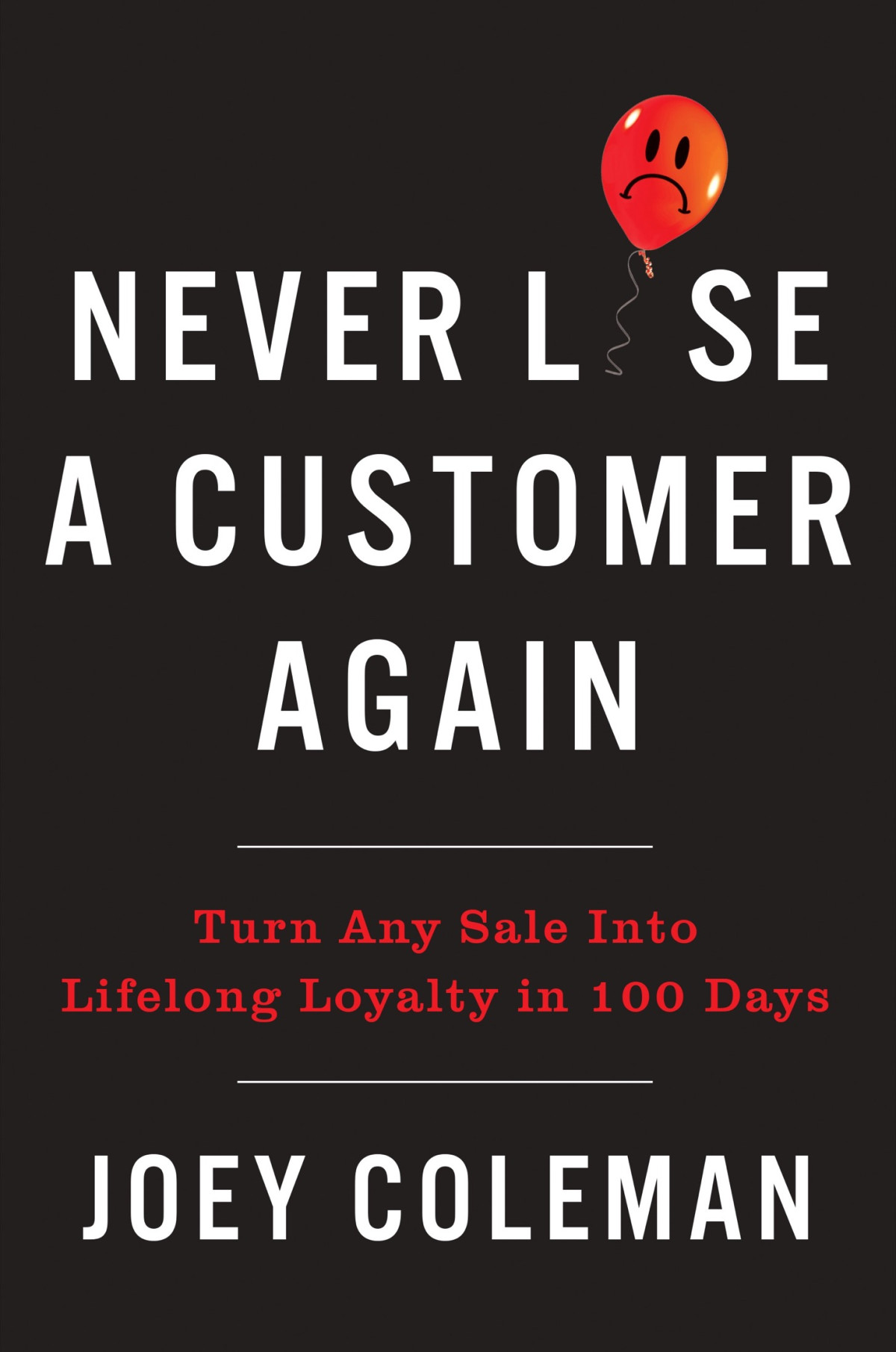 Never Lose A Customer Again Turn Any Sale Into Lifelong Loyalty In 100 Days Joey Coleman