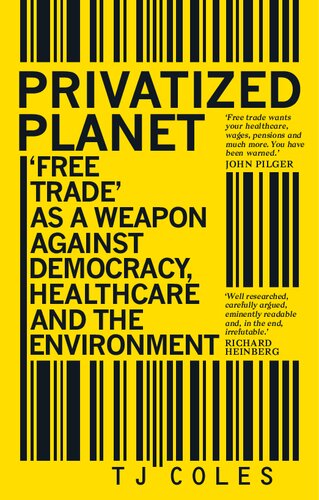 Privatized Planet Free Trade As A Weapon Against Democracy Healthcare And The Environment T J Coles