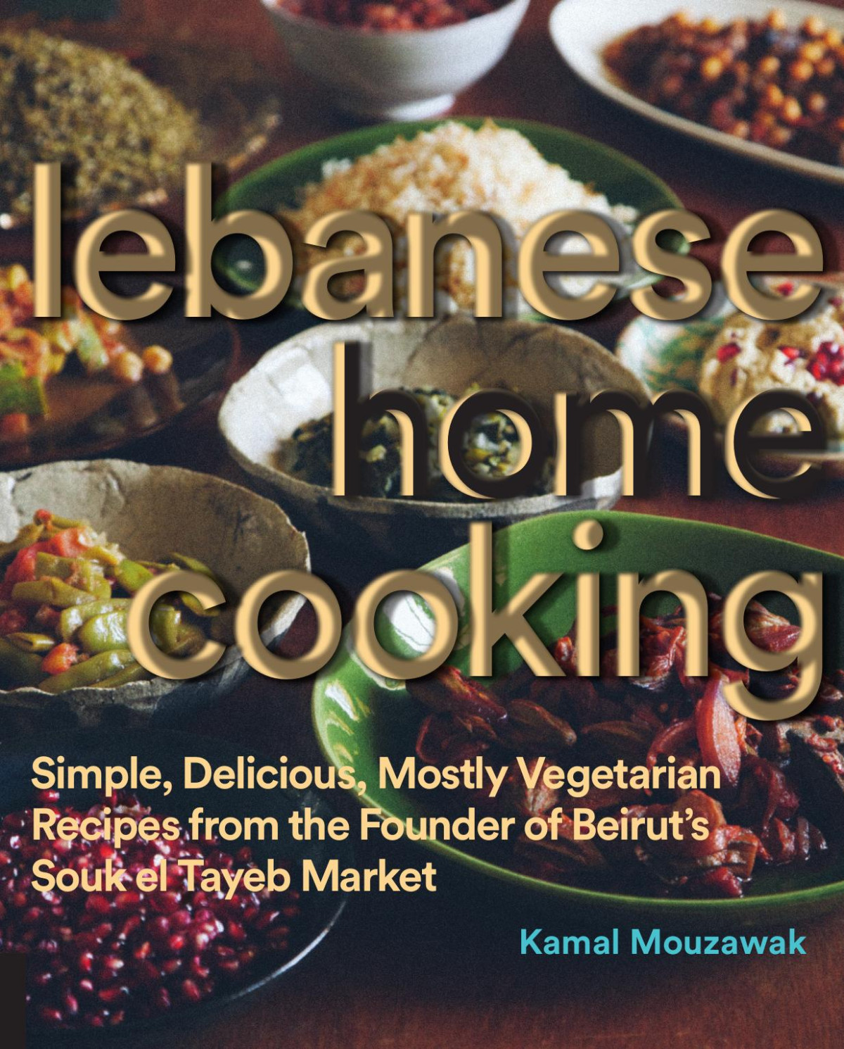 Lebanese Home Cooking Simple Delicious Mostly Vegetarian Recipes From The Founder Of Beiruts Souk El Tayeb Market Kamal Mouzawak
