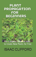 Plant Propagation For Beginners The Complete Guide On How To Create New Plants For Free Isaac Clifford