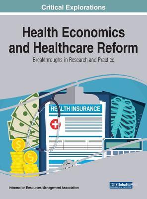 Health Economics And Healthcare Reform Breakthroughs In Research And Practice Information Resources Management Association