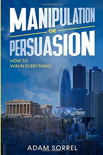 Manipulation Or Persuasion How To Win In Everything Adam Sorrel