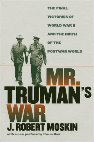 Mr Trumans War The Final Victories Of World War Ii And The Birth Of The Postwar World Paperback J Robert Moskin