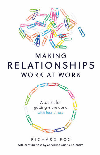 Making Relationships Work At Work A Toolkit For Getting More Done With Less Stress Richard Fox Anneliese Guerinletendre