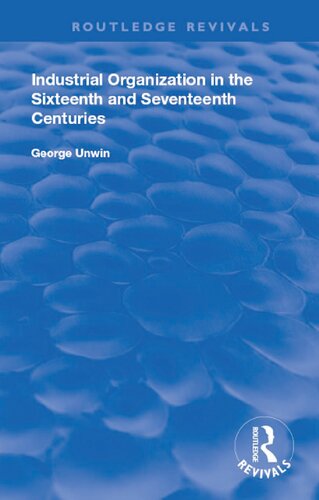 Industrial Organization In The Sixteenth And Seventeenth Centuries Reprint George Unwin