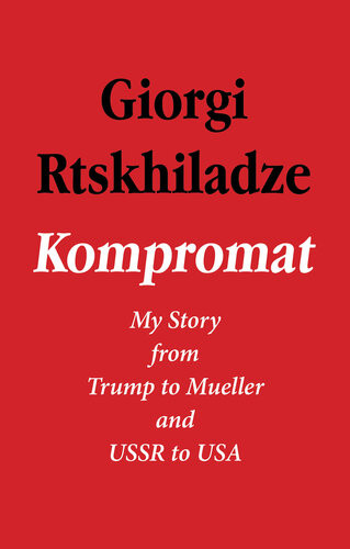 Kompromat My Story From Trump To Mueller And Ussr To Usa Giorgi Rtskhiladze
